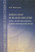 Наталья Микеладзе - Шекспир и Макиавелли. Тема "Макиавеллизма" в шекспировской драме