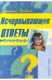 Джеймс Добсон - Исчерпывающие ответы. Родителям о детях