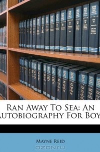 Майн Рид - Ran Away To Sea: An Autobiography For Boys