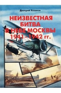 Дмитрий Хазанов - Неизвестная битва в небе Москвы 1941-1942 гг. Оборонительный период