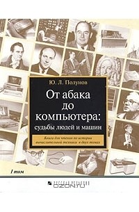 Юрий Полунов - От абака до компьютера: судьбы людей и машин. Книга для чтения по истории вычислительной техники в двух томах. Том 1