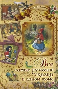 Якоб Гримм, Вильгельм Гримм - Братья Гримм. Все самые лучшие сказки в одном томе