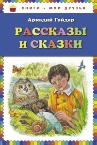 Аркадий Гайдар - Аркадий Гайдар. Рассказы и сказки (сборник)