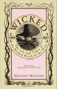 Грегори Магвайр - Wicked: The Life and Times of the Wicked Witch of the West
