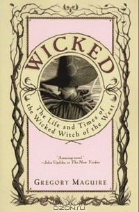 Грегори Магвайр - Wicked: The Life and Times of the Wicked Witch of the West