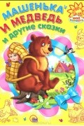 Машенька и медведь и другие сказки