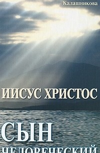 Светлана Калашникова - Иисус Христос - сын человеческий
