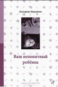 Екатерина Мурашова - Ваш непонятный ребенок. Психологические прописи для родителей