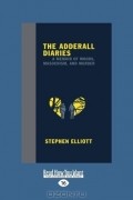 Стивен Эллиотт - The Adderall Diaries: A Memoir of Moods, Masochism, and Murder