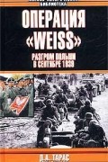 Денис Тарас - Операция `Weiss`. Разгром Польши в сентябре 1939 г.