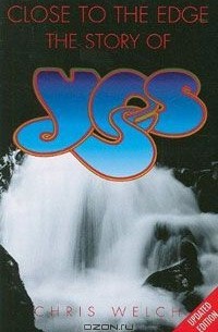 Крис Уэлч - Close to the Edge: The Story of Yes