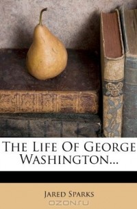 Sparks Jared - The Life Of George Washington...