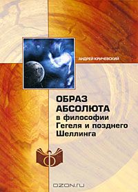 Андрей Кричевский - Образ абсолюта в философии Гегеля и позднего Шеллинга