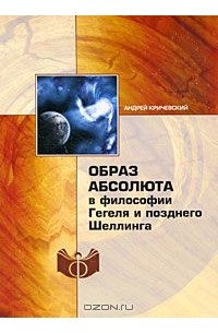 Андрей Кричевский - Образ абсолюта в философии Гегеля и позднего Шеллинга