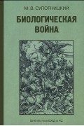 Михаил Супотницкий - Биологическая война. Введение в эпидемиологию искусственных эпидемических процессов и биологических поражений