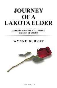 Wynne Dubray - Journey of a Lakota Elder: A memoir written to inspire women of color