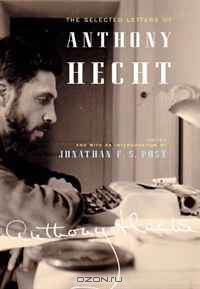 Энтони Хект - The Selected Letters of Anthony Hecht