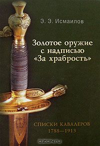 Эльдар Исмаилов - Золотое оружие с надписью "За храбрость". Списки кавалеров. 1788-1913