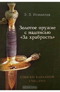 Эльдар Исмаилов - Золотое оружие с надписью "За храбрость". Списки кавалеров. 1788-1913