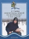 Алексей Горяйнов - Ловля рыбы зимой на мормышку с насадкой