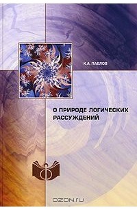 Константин Павлов - О природе логических рассуждений
