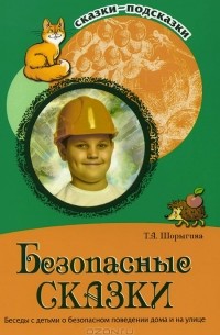 Татьяна Шорыгина - Безопасные сказки. Беседы с детьми о безопасном поведении дома и на улице