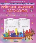  - Правильно пишем и произносим твердые и мягкие согласные