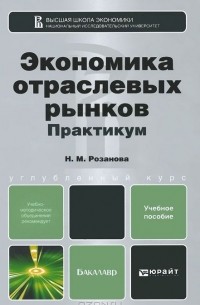Надежда Розанова - Экономика отраслевых рынков. Практикум. Учебное пособие