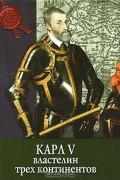 Карл V. Властелин трех континентов