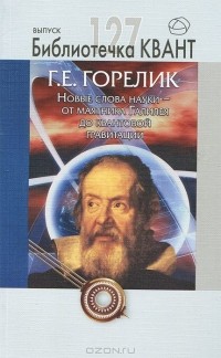 Геннадий Горелик - Новые слова науки - от маятника Галилея до квантовой гравитации