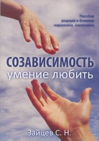 Сергей Зайцев - Созависимость — умение любить. Пособие для родных и близких наркомана, алкоголика