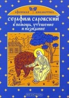 Екатерина Щеголева - Серафим Саровский. В помощь, утешение и назидание