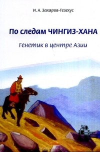 Илья Захаров-Гезехус - По следам Чингиз-хана. Генетик в центре Азии
