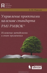 А. Н. Павлов - Управление проектами на основе стандарта PMI РМВОК. Изложение методологии и опыт применения