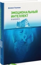 Дэниел Голуман - Эмоциональный интеллект в бизнесе