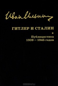 Иван Ильин - Гитлер и Сталин. Публицистика 1939-1945 годов