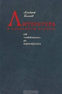 Альберт Беляев - Литература и лабиринты власти. От "оттепели" до перестройки