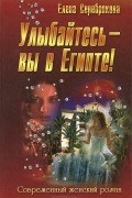 Елена Серебрякова - Улыбайтесь - вы в Египте!