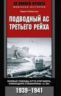 Теренс Робертсон - Подводный ас Третьего рейха. Боевые победы Отто Кречмера, командира субмарины "U-99". 1939-1941