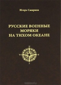 Игорь Смирнов - Русские военные моряки на Тихом океане