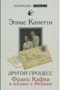 Элиас Канетти - Другой процесс. Франц Кафка в письмах к Фелиции