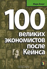 Марк Блауг - 100 великих экономистов после Кейнса