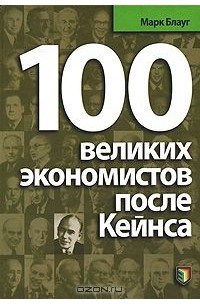 Марк Блауг - 100 великих экономистов после Кейнса