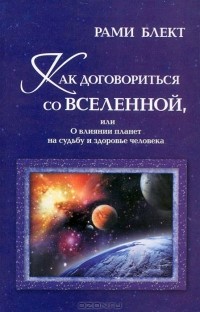 Рами Блект - Как договориться со Вселенной, или О влиянии планет на судьбу и здоровье человека