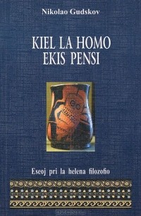 Николай Гудсков - Kiel la homo ekis pensi: Eseoj pri la helena filozofio