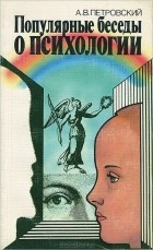 Артур Петровский - Популярные беседы о психологии