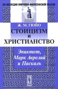 Жан Мари Гюйо - Стоицизм и христианство. Эпиктет, Марк Аврелий и Паскаль