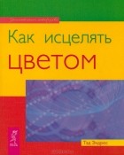 Тед Эндрюс - Как исцелять цветом
