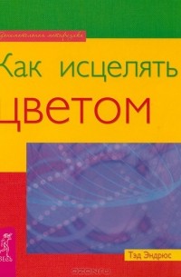 Тед Эндрюс - Как исцелять цветом