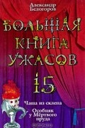 Александр Белогоров - Большая книга ужасов-15. Чаша из склепа. Особняк у Мертвого пруда (сборник)